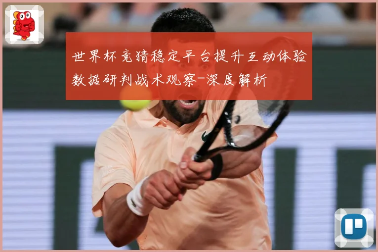 世界杯竞猜稳定平台提升互动体验数据研判战术观察-深度解析