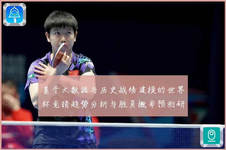 基于大数据与历史战绩建模的世界杯竞猜趋势分析与胜负概率预测研数据研判-深度解析