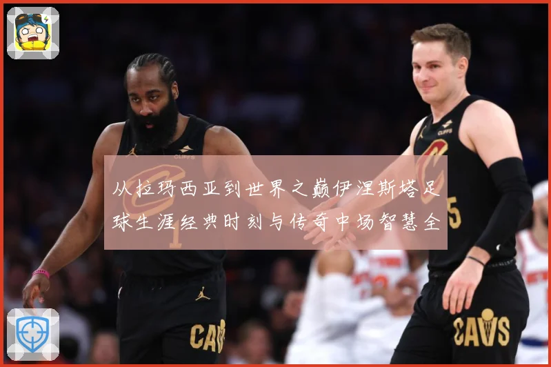 从拉玛西亚到世界之巅伊涅斯塔足球生涯经典时刻与传奇中场智慧全解析-深度解析