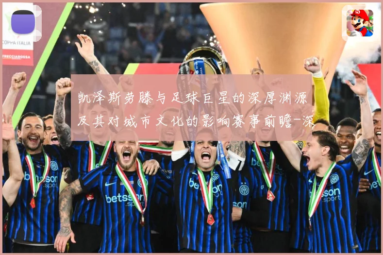 凯泽斯劳滕与足球巨星的深厚渊源及其对城市文化的影响赛事前瞻-深度解析