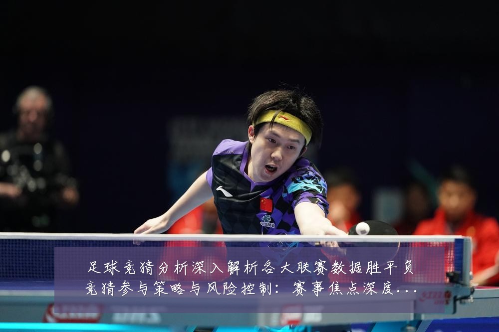 足球竞猜分析深入解析各大联赛数据胜平负竞猜参与策略与风险控制：赛事焦点深度解读与最新形势分析