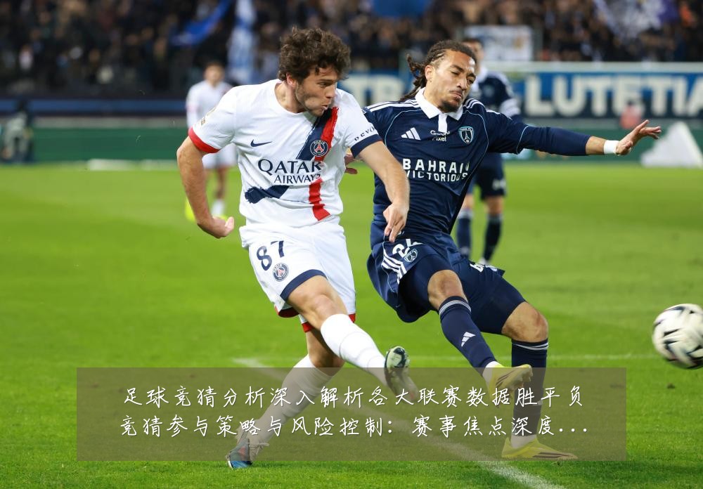 足球竞猜分析深入解析各大联赛数据胜平负竞猜参与策略与风险控制：赛事焦点深度解读与最新形势分析