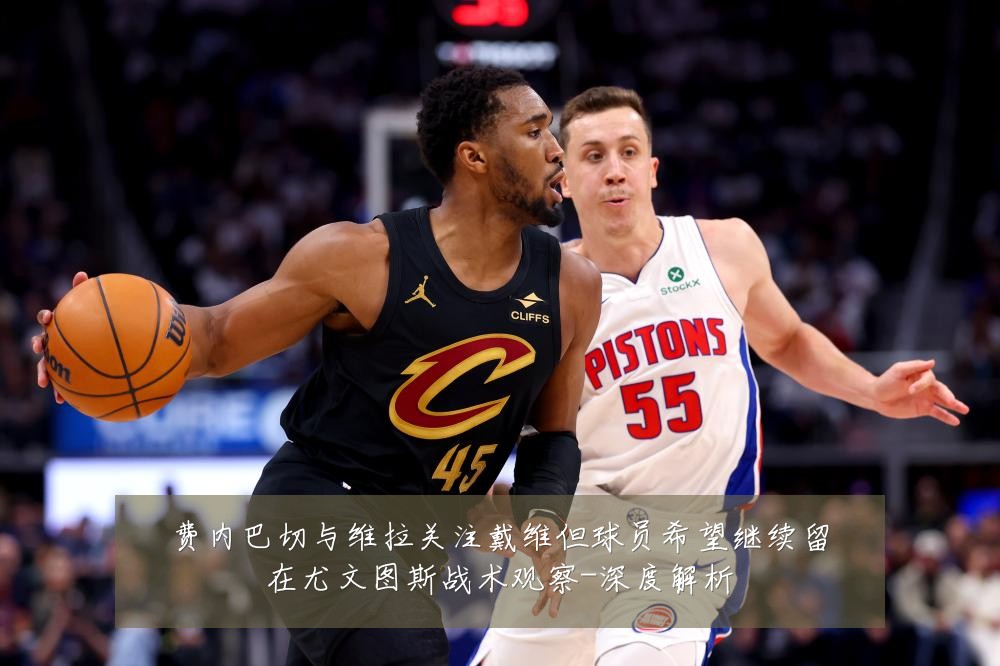 费内巴切与维拉关注戴维但球员希望继续留在尤文图斯战术观察-深度解析