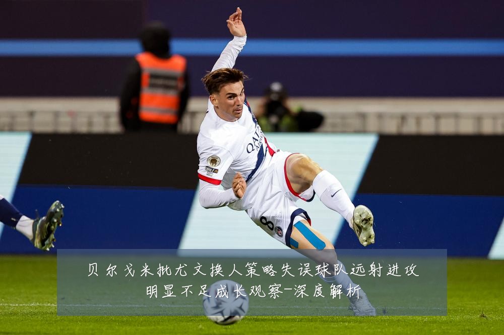 贝尔戈米批尤文换人策略失误球队远射进攻明显不足成长观察-深度解析
