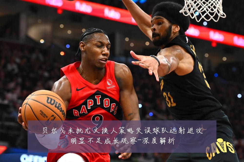 贝尔戈米批尤文换人策略失误球队远射进攻明显不足成长观察-深度解析
