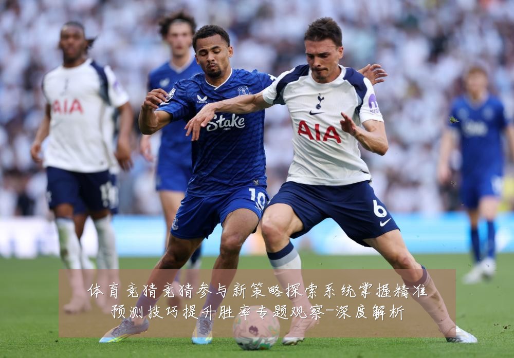 体育竞猜竞猜参与新策略探索系统掌握精准预测技巧提升胜率专题观察-深度解析