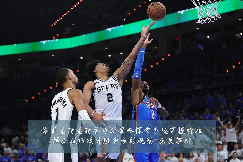 体育竞猜竞猜参与新策略探索系统掌握精准预测技巧提升胜率专题观察-深度解析