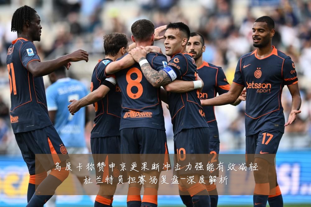 乌度卡称赞申京更果断冲击力强能有效减轻杜兰特负担赛场复盘-深度解析