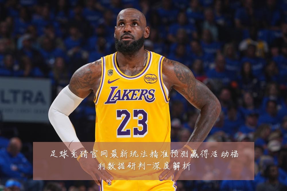 足球竞猜官网最新玩法精准预测赢得活动福利数据研判-深度解析