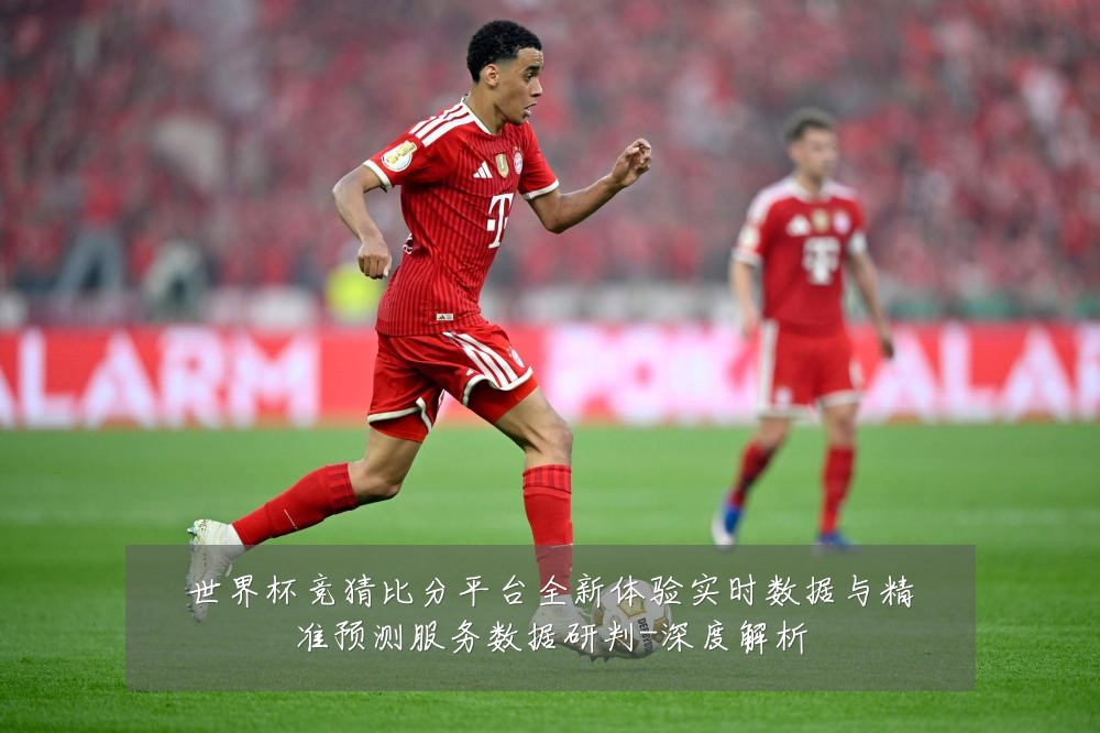 世界杯竞猜比分平台全新体验实时数据与精准预测服务数据研判-深度解析